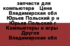 запчасти для компьютера › Цена ­ 100 - Владимирская обл., Юрьев-Польский р-н, Юрьев-Польский г. Компьютеры и игры » Другое   . Владимирская обл.